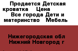  Продается Детская кроватка  › Цена ­ 11 500 - Все города Дети и материнство » Мебель   . Нижегородская обл.,Нижний Новгород г.